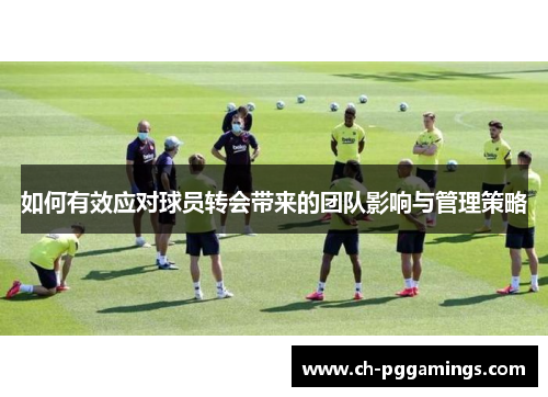 如何有效应对球员转会带来的团队影响与管理策略