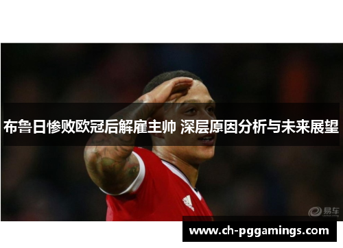 布鲁日惨败欧冠后解雇主帅 深层原因分析与未来展望