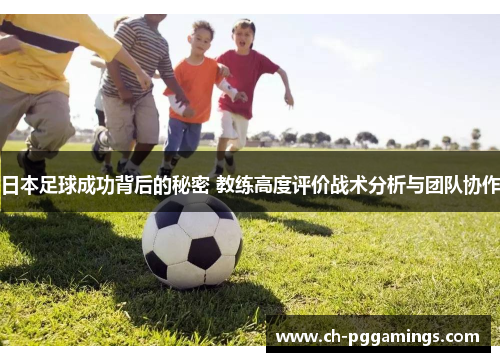 日本足球成功背后的秘密 教练高度评价战术分析与团队协作