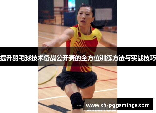 提升羽毛球技术备战公开赛的全方位训练方法与实战技巧