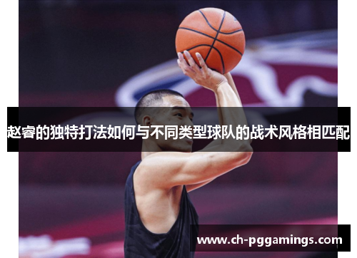 赵睿的独特打法如何与不同类型球队的战术风格相匹配