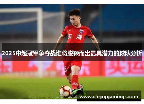 2025中超冠军争夺战谁将脱颖而出最具潜力的球队分析