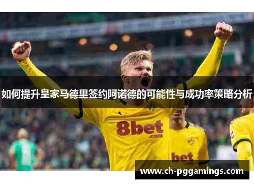 如何提升皇家马德里签约阿诺德的可能性与成功率策略分析