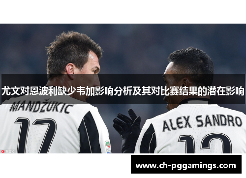 尤文对恩波利缺少韦加影响分析及其对比赛结果的潜在影响