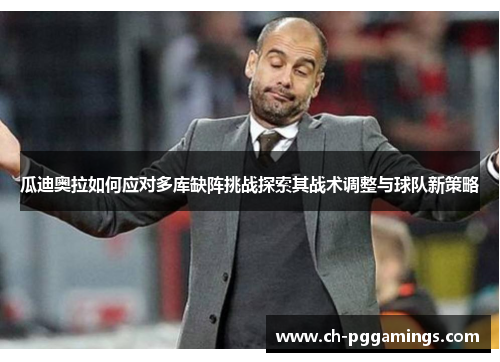 瓜迪奥拉如何应对多库缺阵挑战探索其战术调整与球队新策略 瓜迪奥拉如何应对多库缺阵挑战探索其战术调整与球队新策略