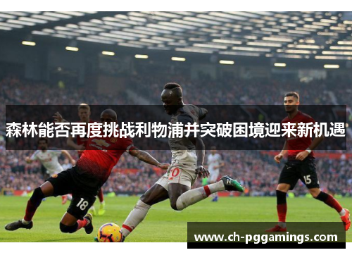 森林能否再度挑战利物浦并突破困境迎来新机遇