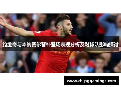 约维奇与本纳赛尔替补登场表现分析及对球队影响探讨
