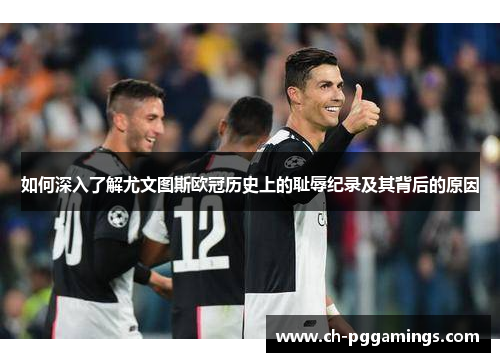 如何深入了解尤文图斯欧冠历史上的耻辱纪录及其背后的原因
