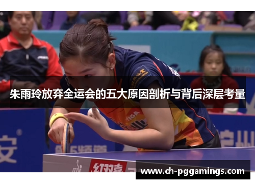 朱雨玲放弃全运会的五大原因剖析与背后深层考量