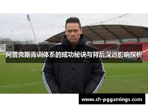 阿贾克斯青训体系的成功秘诀与背后深远影响探析 阿贾克斯青训体系的成功秘诀与背后深远影响探析