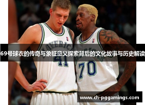 69号球衣的传奇与象征意义探索背后的文化故事与历史解读