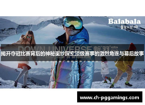 揭开夺冠比赛背后的神秘面纱探索顶级赛事的激烈角逐与幕后故事