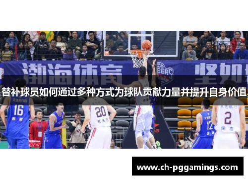 替补球员如何通过多种方式为球队贡献力量并提升自身价值