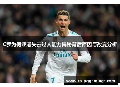 C罗为何逐渐失去过人能力揭秘背后原因与改变分析 C罗为何逐渐失去过人能力揭秘背后原因与改变分析