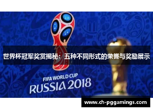 世界杯冠军奖赏揭秘：五种不同形式的荣誉与奖励展示