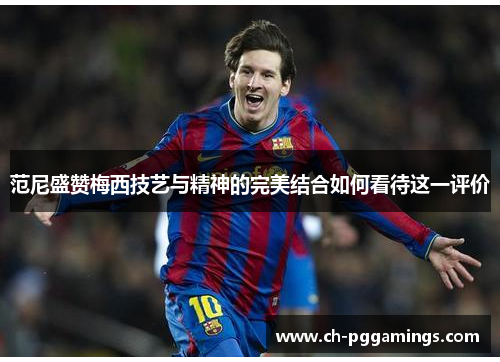 范尼盛赞梅西技艺与精神的完美结合如何看待这一评价