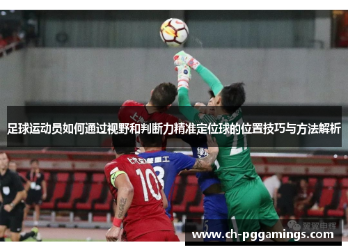 足球运动员如何通过视野和判断力精准定位球的位置技巧与方法解析