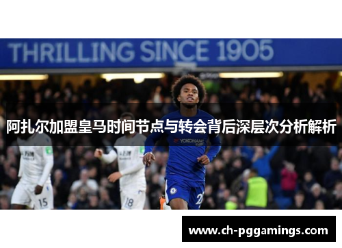 阿扎尔加盟皇马时间节点与转会背后深层次分析解析