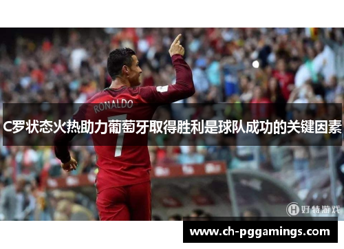 C罗状态火热助力葡萄牙取得胜利是球队成功的关键因素