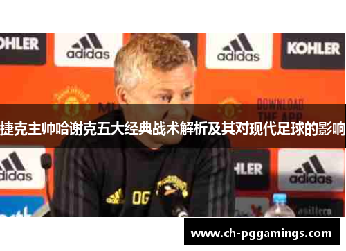 捷克主帅哈谢克五大经典战术解析及其对现代足球的影响