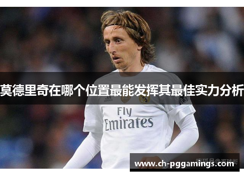 莫德里奇在哪个位置最能发挥其最佳实力分析