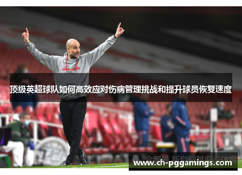 顶级英超球队如何高效应对伤病管理挑战和提升球员恢复速度