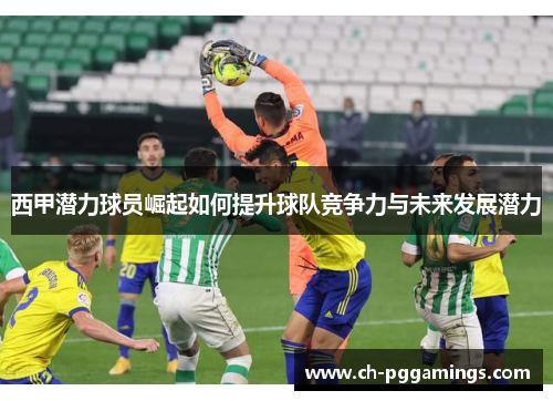 西甲潜力球员崛起如何提升球队竞争力与未来发展潜力