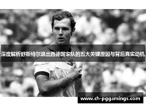 深度解析舒斯特尔退出西德国家队的五大关键原因与背后真实动机