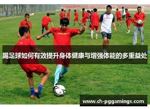 踢足球如何有效提升身体健康与增强体能的多重益处