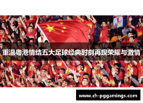 重温粤港情结五大足球经典时刻再现荣耀与激情