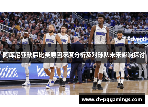 阿库尼亚缺席比赛原因深度分析及对球队未来影响探讨