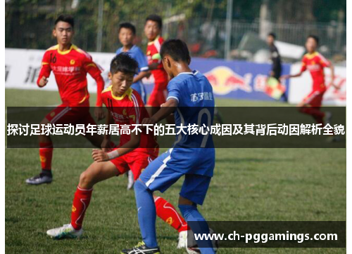 探讨足球运动员年薪居高不下的五大核心成因及其背后动因解析全貌