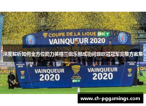 深度解析如何全方位助力英格兰俱乐部成功问鼎欧冠冠军完整方案集
