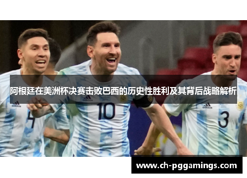 阿根廷在美洲杯决赛击败巴西的历史性胜利及其背后战略解析
